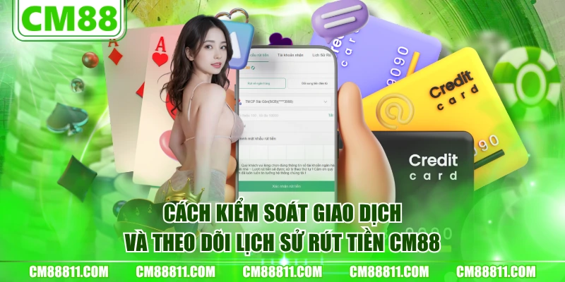 Cách kiểm soát giao dịch và theo dõi lịch sử rút tiền CM88