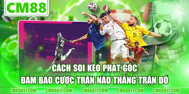 Cách Soi Kèo Phạt Góc Đảm Bảo Cược Trận Nào Thắng Trận Đó