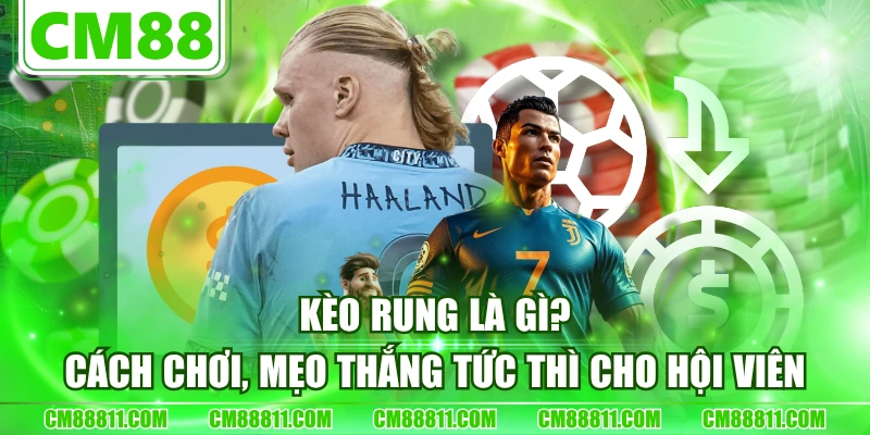 Kèo Rung Là Gì? Cách Chơi, Mẹo Thắng Tức Thì Cho Hội Viên
