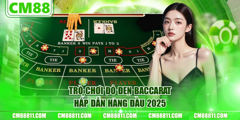 Trò chơi đỏ đen Baccarat hấp dẫn hàng đầu 2025
